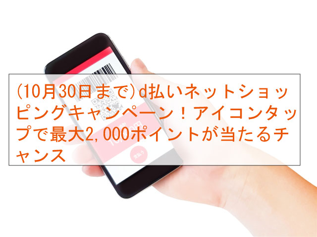 (10月30日まで)d 払いネットショッピングキャンペーン！アイコンタップで最大2,000ポイントが当たるチャンス