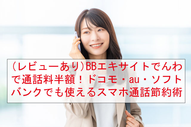 (レビューあり)BBエキサイトでんわで通話料半額！ドコモ・au・ソフトバンクでも使えるスマホ通話節約術